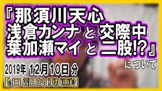 『那須川天心 浅倉カンナと交際中 葉加瀬マイと二股!?』についてetc【日記的動画(2019年12月10日分)】[ 254/365 ]