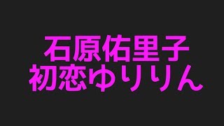 石原佑里子の初恋ゆりりんから今現在まで色んなネタを集めてみた件！