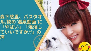 森下悠里、バスタオル1枚の“温泉動画”に「やばい」「混浴していいですか!」の声