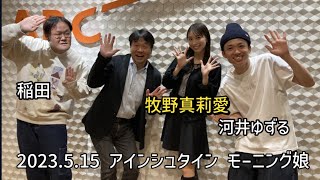 5.15 モーニング娘･アインシュタイン 牧野真莉愛･河井ゆずる･稲田直樹 2023.5.15