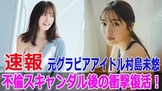 元グラビアアイドル村島未悠、不倫スキャンダル後の衝撃復活！