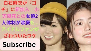 白石麻衣が『ゴチ』に新加入　小芝風花との女優2人体制が沸騰も…アイドルファンがざわついたワケ.