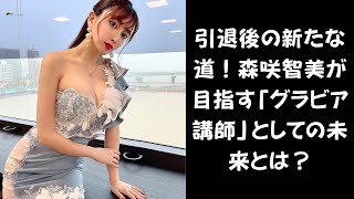 【引退後も輝く森咲智美！】グラビア引退の森咲智美が新たな挑戦！「講師として業界に恩返ししたい」と語る理由とは？