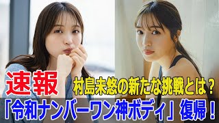 「令和ナンバーワン神ボディ」復帰！村島未悠の新たな挑戦とは？